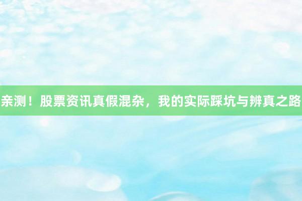 亲测！股票资讯真假混杂，我的实际踩坑与辨真之路