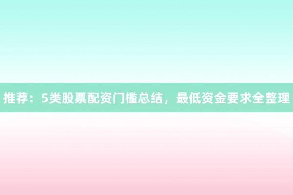 推荐：5类股票配资门槛总结，最低资金要求全整理