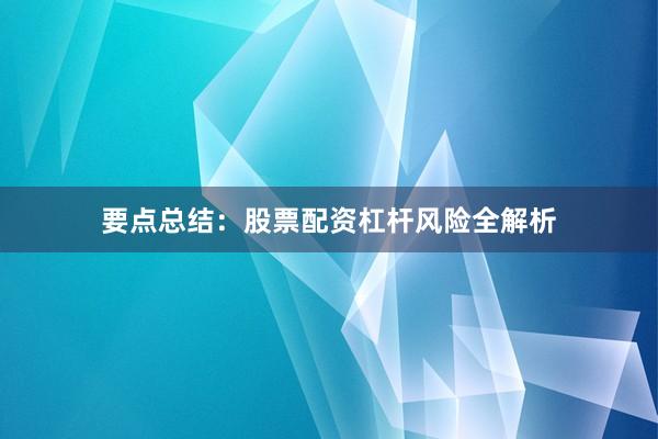 要点总结：股票配资杠杆风险全解析