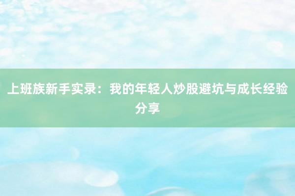 上班族新手实录：我的年轻人炒股避坑与成长经验分享