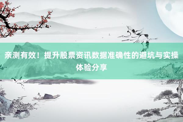 亲测有效!提升股票资讯数据准确性的避坑与实操体验分享