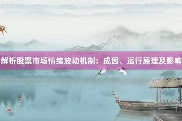 解析股票市场情绪波动机制：成因、运行原理及影响