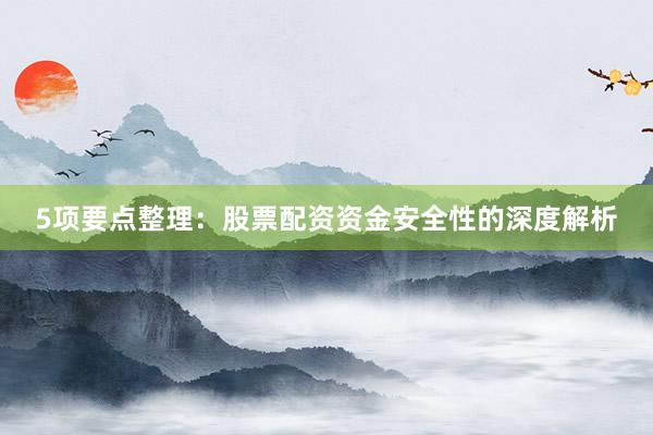 5项要点整理:股票配资资金安全性的深度解析