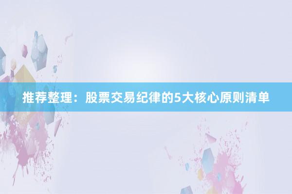 推荐整理：股票交易纪律的5大核心原则清单