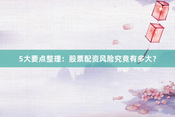 5大要点整理：股票配资风险究竟有多大？