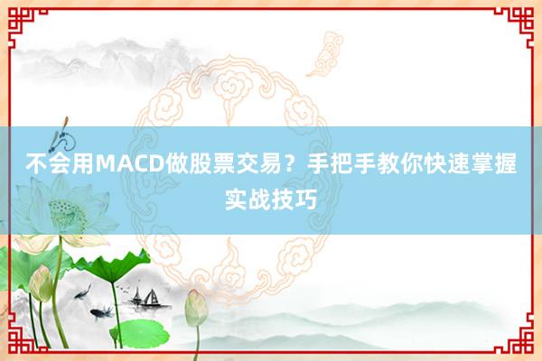 不会用MACD做股票交易？手把手教你快速掌握实战技巧