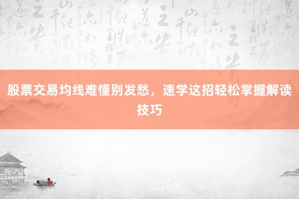 股票交易均线难懂别发愁，速学这招轻松掌握解读技巧