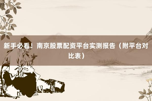 新手必看！南京股票配资平台实测报告（附平台对比表）