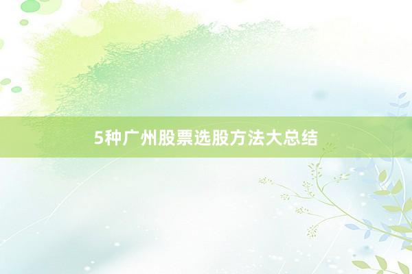 5种广州股票选股方法大总结