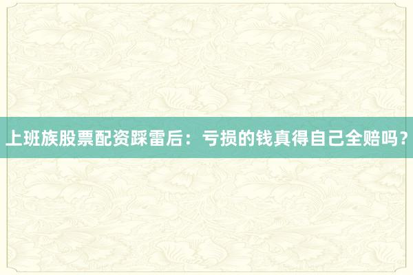 上班族股票配资踩雷后：亏损的钱真得自己全赔吗？
