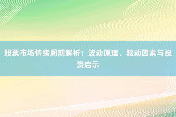 股票市场情绪周期解析：波动原理、驱动因素与投资启示