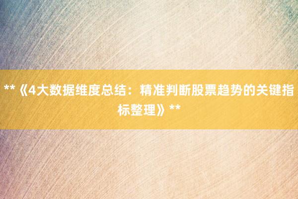 **《4大数据维度总结：精准判断股票趋势的关键指标整理》**