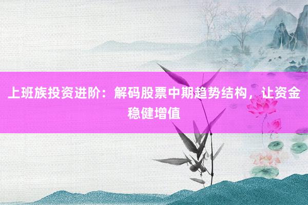 上班族投资进阶：解码股票中期趋势结构，让资金稳健增值