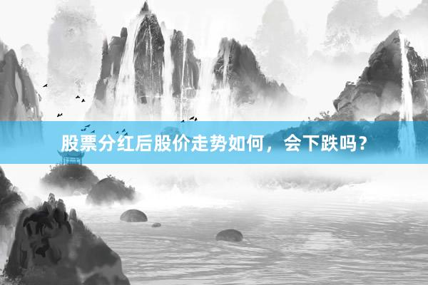 股票分红后股价走势如何，会下跌吗？