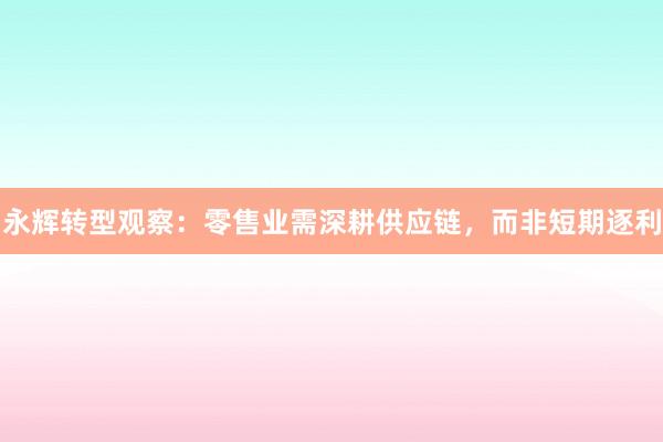 永辉转型观察:零售业需深耕供应链,而非短期逐利