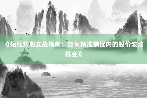 《短线炒股实战指南：如何精准捕捉内的股价波动机会》