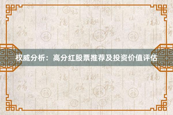 权威分析：高分红股票推荐及投资价值评估