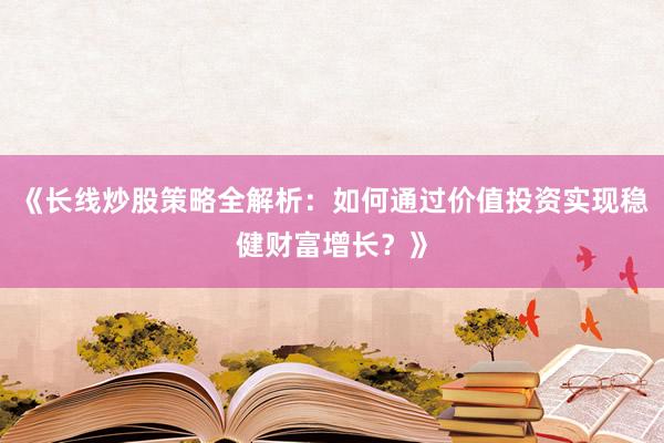 《长线炒股策略全解析：如何通过价值投资实现稳健财富增长？》
