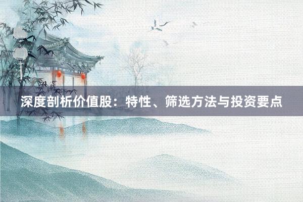 深度剖析价值股：特性、筛选方法与投资要点