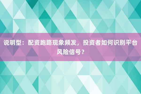 说明型：配资跑路现象频发，投资者如何识别平台风险信号？