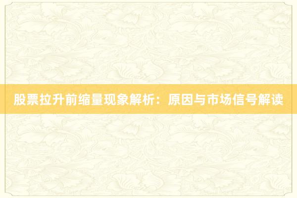 股票拉升前缩量现象解析：原因与市场信号解读