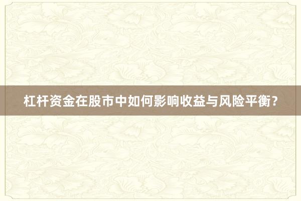 杠杆资金在股市中如何影响收益与风险平衡？