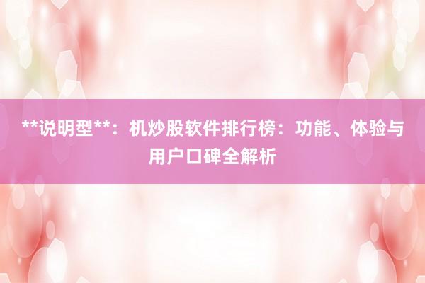 **说明型**：机炒股软件排行榜：功能、体验与用户口碑全解析