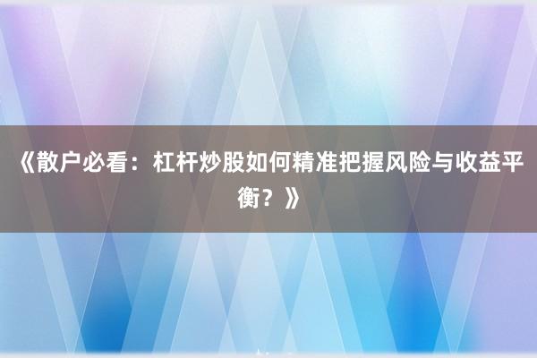 《散户必看：杠杆炒股如何精准把握风险与收益平衡？》