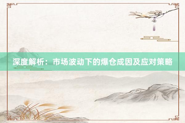 深度解析：市场波动下的爆仓成因及应对策略