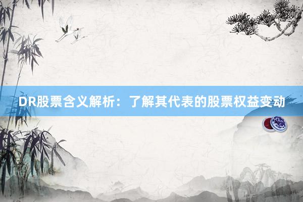 DR股票含义解析：了解其代表的股票权益变动