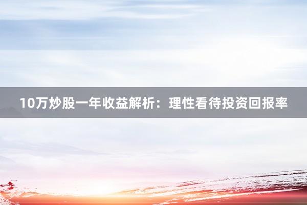 10万炒股一年收益解析：理性看待投资回报率