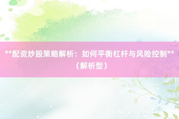 **配资炒股策略解析：如何平衡杠杆与风险控制**（解析型）