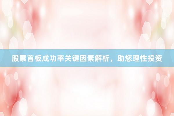 股票首板成功率关键因素解析，助您理性投资