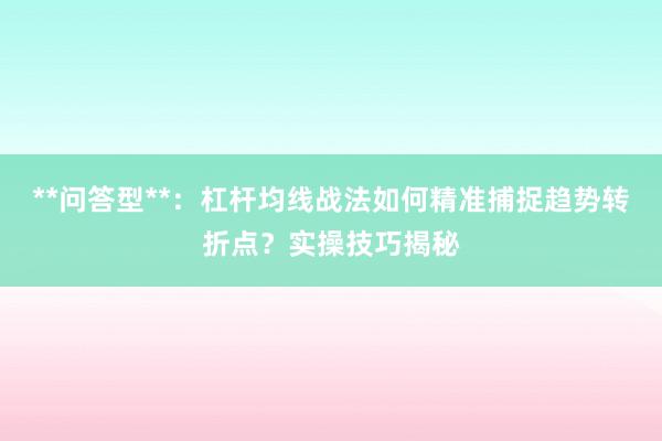 **问答型**：杠杆均线战法如何精准捕捉趋势转折点？实操技巧揭秘