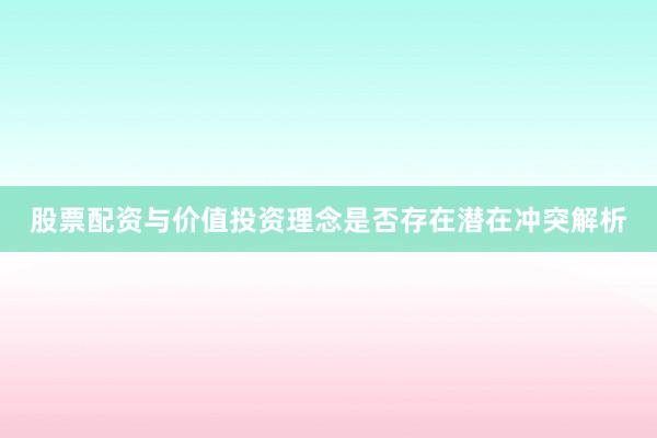 股票配资与价值投资理念是否存在潜在冲突解析
