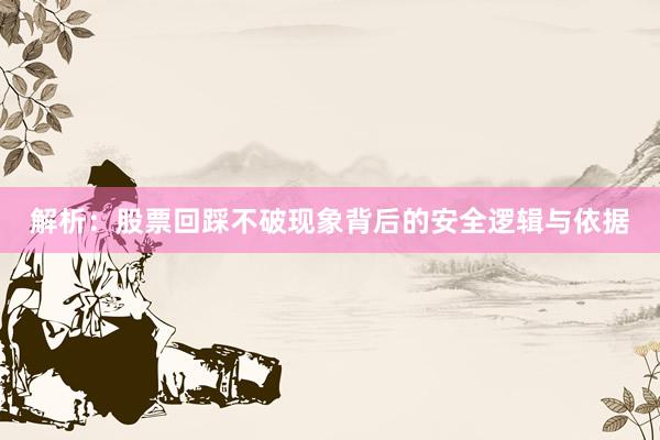 解析：股票回踩不破现象背后的安全逻辑与依据