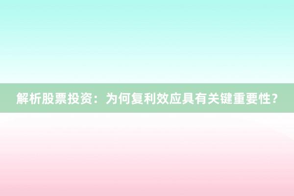 解析股票投资：为何复利效应具有关键重要性？