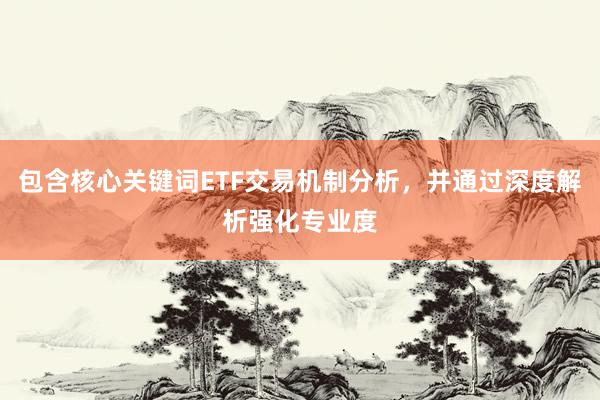 包含核心关键词ETF交易机制分析，并通过深度解析强化专业度
