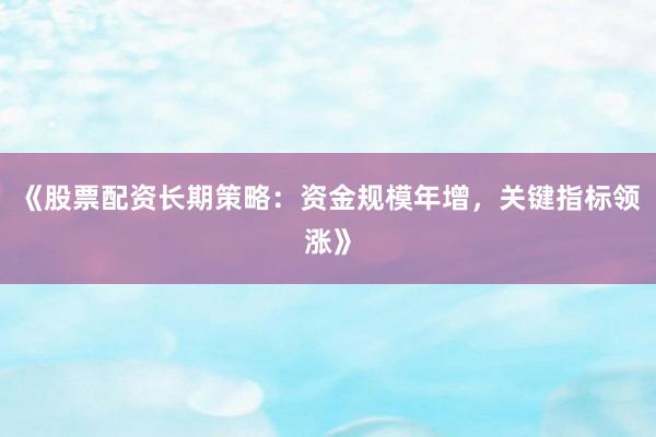 《股票配资长期策略：资金规模年增，关键指标领涨》