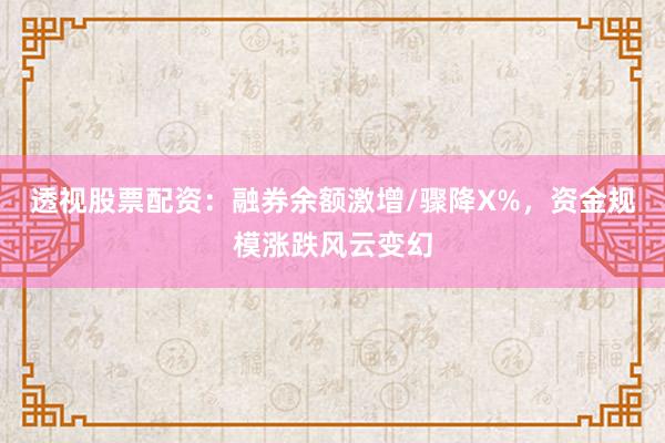 透视股票配资：融券余额激增/骤降X%，资金规模涨跌风云变幻