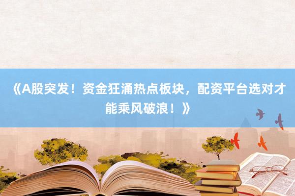 《A股突发!资金狂涌热点板块,配资平台选对才能乘风破浪!》