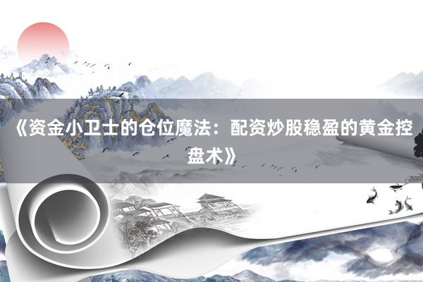 《资金小卫士的仓位魔法：配资炒股稳盈的黄金控盘术》