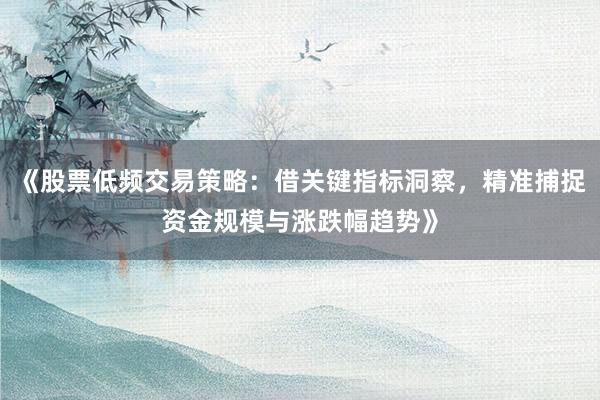 《股票低频交易策略：借关键指标洞察，精准捕捉资金规模与涨跌幅趋势》