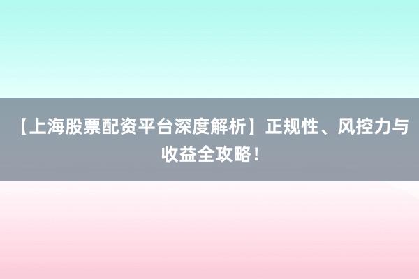 【上海股票配资平台深度解析】正规性、风控力与收益全攻略！