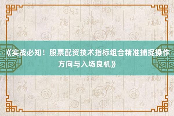 《实战必知!股票配资技术指标组合精准捕捉操作方向与入场良机》