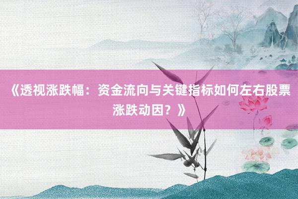 《透视涨跌幅：资金流向与关键指标如何左右股票涨跌动因？》