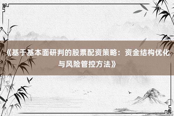 《基于基本面研判的股票配资策略:资金结构优化与风险管控方法》