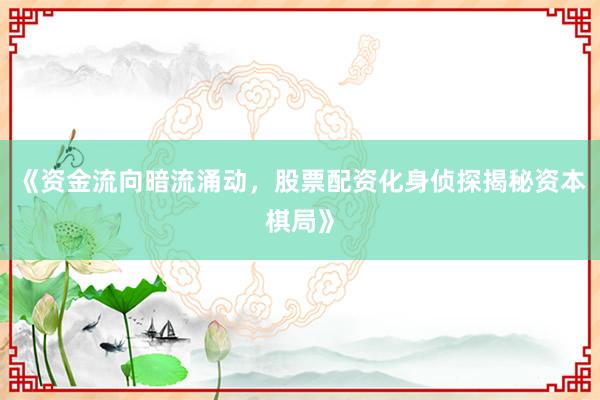 《资金流向暗流涌动，股票配资化身侦探揭秘资本棋局》