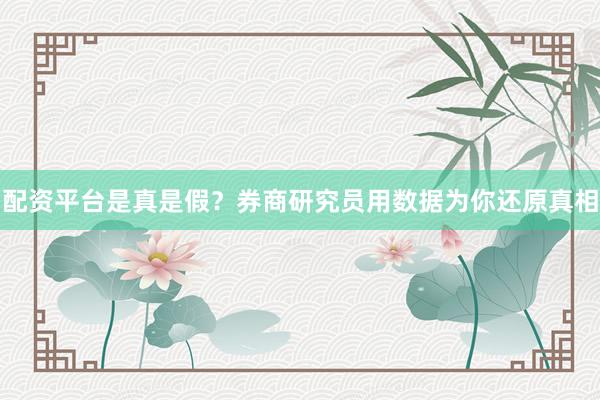 配资平台是真是假？券商研究员用数据为你还原真相