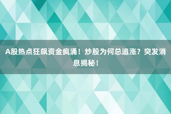 A股热点狂飙资金疯涌！炒股为何总追涨？突发消息揭秘！